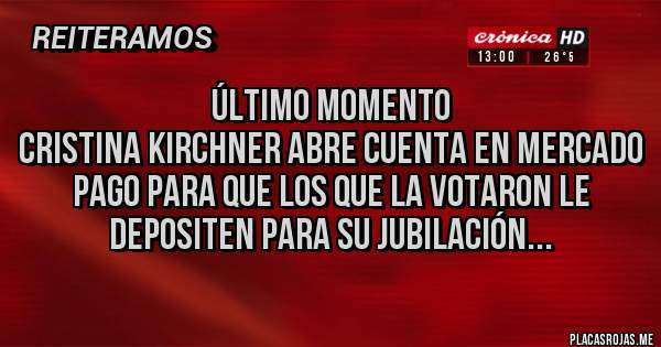 Placas Rojas - Último momento
cristina kirchner abre cuenta en mercado pago para que los que la votaron le depositen para su jubilación... 