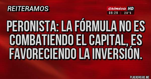 Placas Rojas - Peronista: la fórmula no es combatiendo el capital, es favoreciendo la inversión.