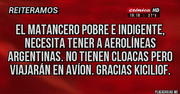 Placas Rojas - El matancero pobre e indigente, necesita tener a aerolíneas argentinas. No tienen cloacas pero viajarán en avíon. Gracias kiciliof.