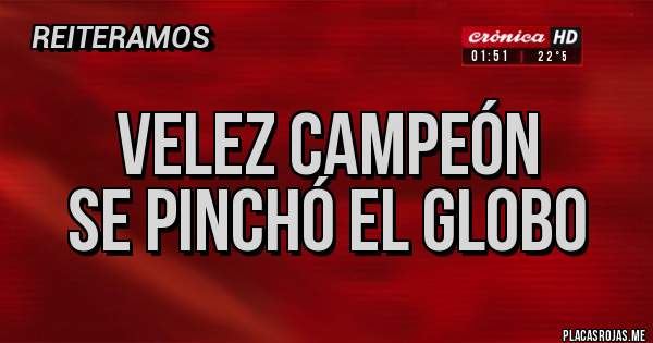 Placas Rojas - VELEZ CAMPEÓN 
SE PINCHÓ EL GLOBO