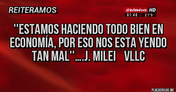 Placas Rojas - ''Estamos haciendo todo bien en economía, por eso nos esta yendo tan mal''….J. Milei    VLLC
  