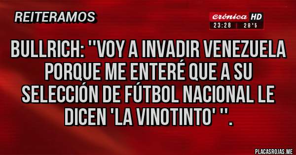 Placas Rojas - BULLRICH: ''VOY A INVADIR VENEZUELA PORQUE ME ENTERÉ QUE A SU SELECCIÓN DE FÚTBOL NACIONAL LE DICEN 'LA VINOTINTO' ''.