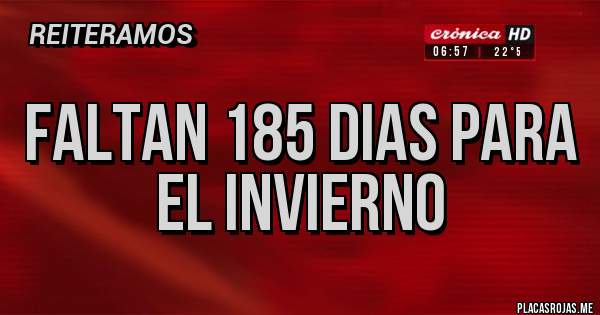 Placas Rojas - Faltan 185 dias para el invierno