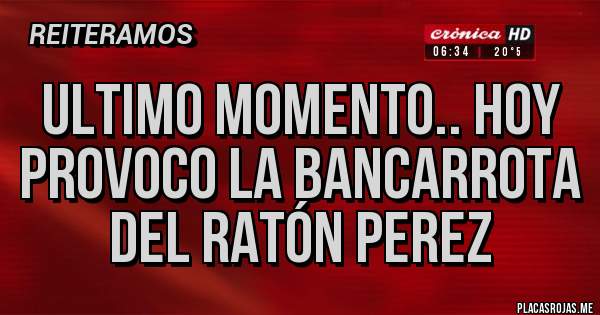 Placas Rojas - ULTIMO MOMENTO.. HOY PROVOCO LA BANCARROTA DEL RATÓN PEREZ 