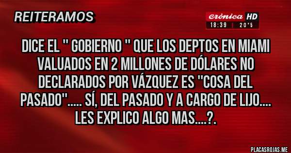 Placas Rojas - Dice el '' gobierno '' que los deptos en Miami valuados en 2 millones de dólares no declarados por Vázquez es ''cosa del pasado''..... Sí, del pasado y a cargo de Lijo.... les explico algo mas....?.