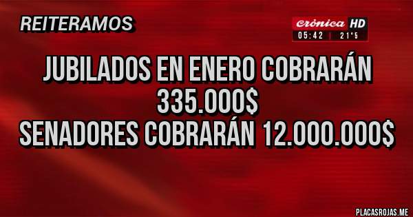 Placas Rojas - JUBILADOS EN ENERO COBRARÁN 335.000$
SENADORES COBRARÁN 12.000.000$