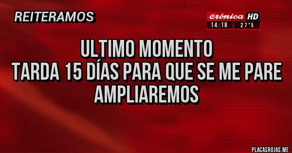 Placas Rojas - Ultimo momento
Tarda 15 días para que se me pare
Ampliaremos