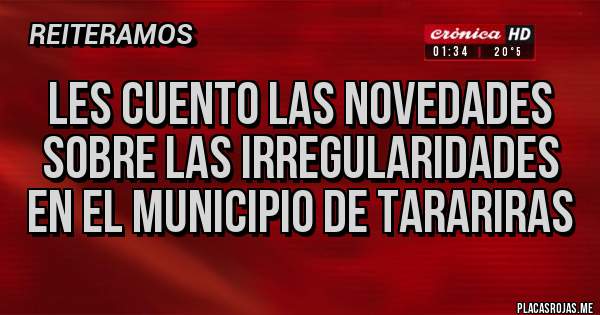 Placas Rojas - LES CUENTO LAS NOVEDADES 
SOBRE LAS IRREGULARIDADES 
EN EL MUNICIPIO DE TARARIRAS 