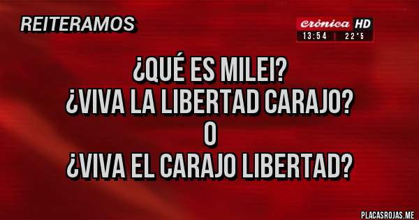 Placas Rojas - ¿qué es Milei?
¿viva la libertad carajo?
o
¿viva el carajo libertad?