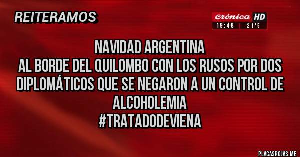 Placas Rojas - NAVIDAD ARGENTINA 
AL BORDE DEL QUILOMBO CON LOS RUSOS POR DOS DIPLOMÁTICOS QUE SE NEGARON A UN CONTROL DE ALCOHOLEMIA
#tratadodeviena 