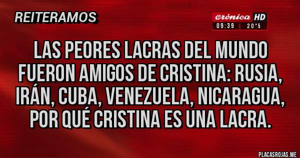 Placas Rojas - Las peores lacras del mundo fueron amigos de Cristina: Rusia, Irán, Cuba, Venezuela, Nicaragua, por qué Cristina es una lacra.