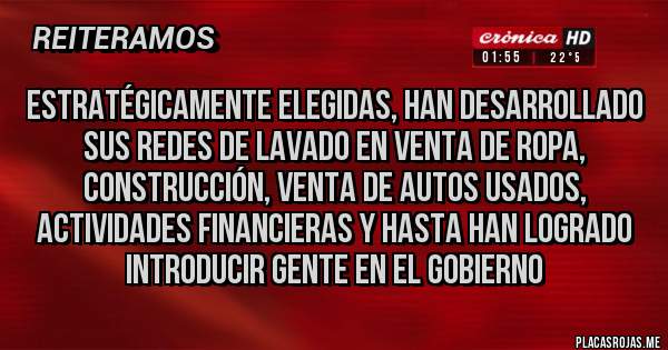 Placas Rojas - Estratégicamente elegidas, han desarrollado sus redes de lavado en venta de ropa, construcción, venta de autos usados, actividades financieras y hasta han logrado introducir gente en el Gobierno