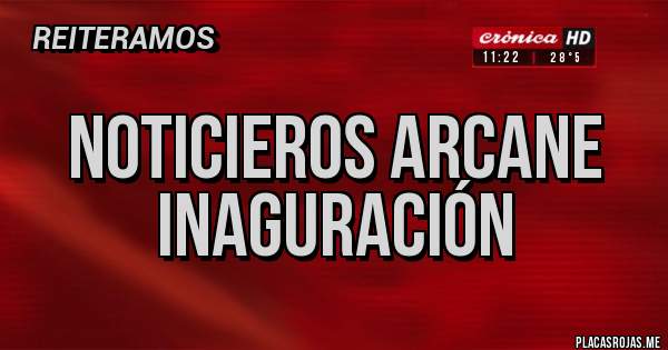 Placas Rojas - NOTICIEROS ARCANE INAGURACIÓN 