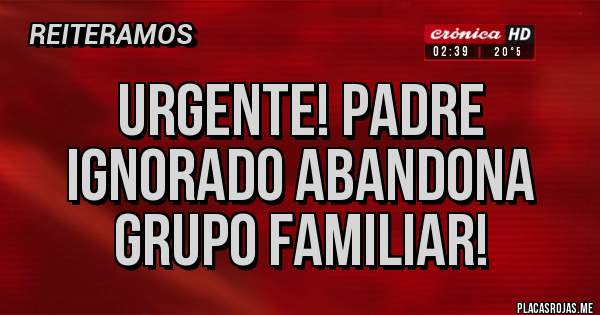 Placas Rojas - Urgente! Padre ignorado abandona grupo familiar!