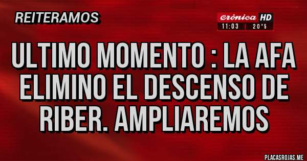 Placas Rojas - ULTIMO MOMENTO : LA AFA ELIMINO EL DESCENSO DE RIBER. AMPLIAREMOS