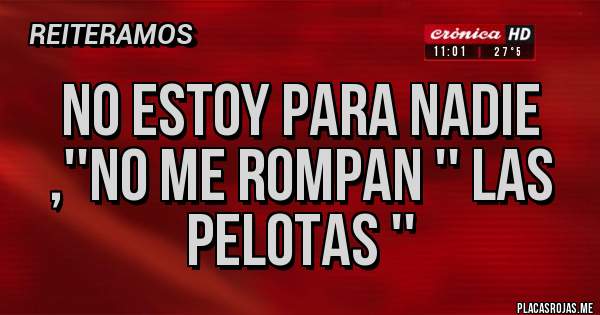 Placas Rojas - NO ESTOY PARA NADIE ,''NO ME ROMPAN '' LAS PELOTAS ''