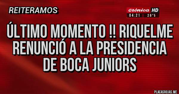 Placas Rojas - último momento !! Riquelme renunció a la presidencia de Boca Juniors 