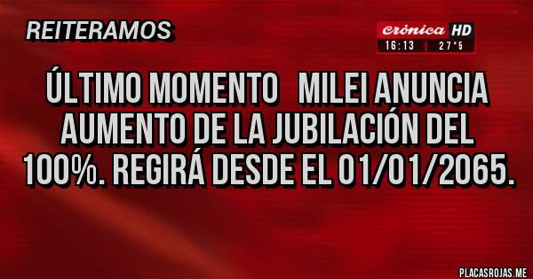 Placas Rojas - Último momento   Milei anuncia aumento de la jubilación del 100%. Regirá desde el 01/01/2065.