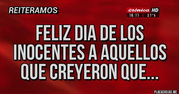 Placas Rojas - Feliz dia de los inocentes a aquellos que creyeron que...