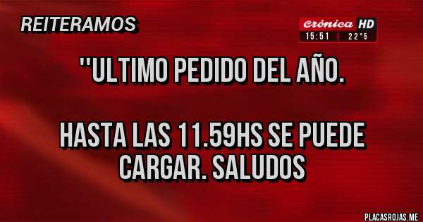 Placas Rojas - ''Ultimo pedido del año.

Hasta las 11.59hs se puede cargar. Saludos