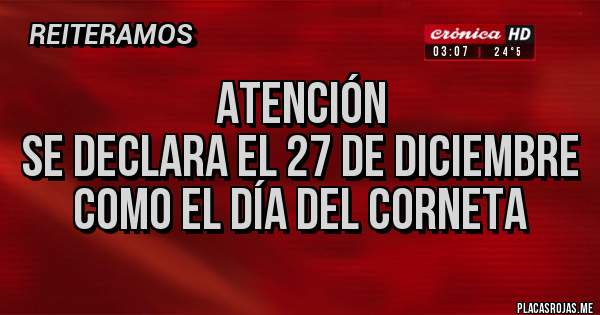 Placas Rojas - ATENCIÓN
Se declara el 27 de diciembre
Como el día del CORNETA