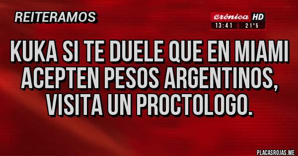 Placas Rojas - Kuka si te duele que en Miami acepten pesos argentinos, visita un proctologo.