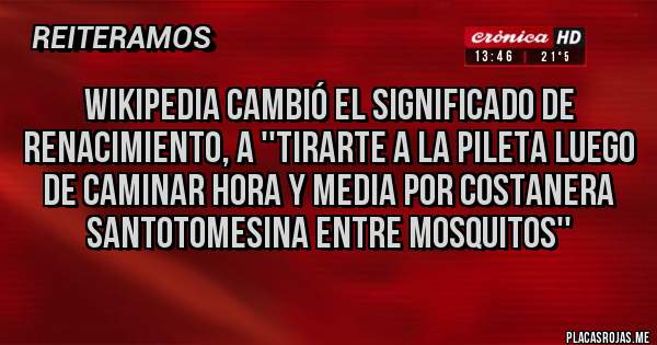 Placas Rojas - Wikipedia cambió el significado de RENACIMIENTO, a ''tirarte a la pileta luego de caminar hora y media por costanera santotomesina entre mosquitos''