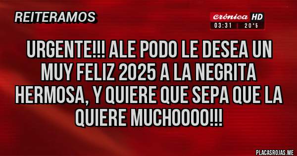 Placas Rojas - URGENTE!!! Ale Podo le desea un muy feliz 2025 a la Negrita hermosa, y quiere que sepa que la QUIERE MUCHOOOO!!!