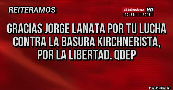 Placas Rojas - Gracias Jorge lanata por tu lucha contra la basura kirchnerista, por la libertad. Qdep