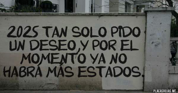 Placas Rojas - 2025 tan solo pido un deseo,y por el momento ya no habrá más estados.