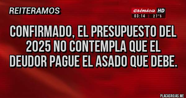 Placas Rojas - Confirmado, el Presupuesto del 2025 no contempla que el DEUDOR pague el asado que debe.