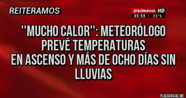 Placas Rojas - ''MUCHO CALOR'': METEORÓLOGO PREVÉ TEMPERATURAS
EN ASCENSO Y MÁS DE OCHO DÍAS SIN LLUVIAS