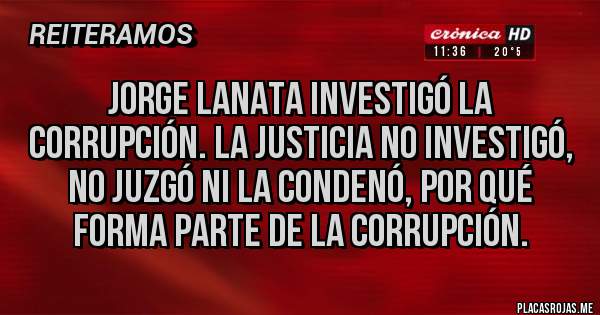 Placas Rojas - Jorge lanata investigó la corrupción. La justicia no investigó, no juzgó ni la condenó, por qué forma parte de la corrupción.