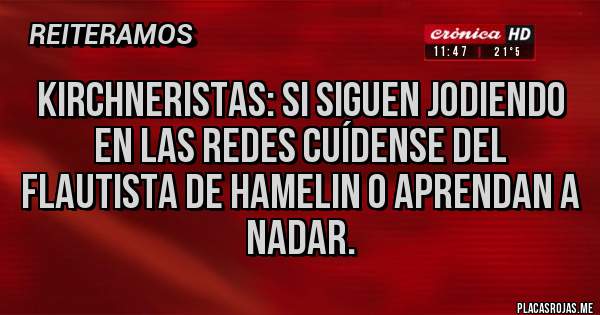 Placas Rojas - Kirchneristas: si siguen jodiendo en las redes cuídense del flautista de hamelin o aprendan a nadar.