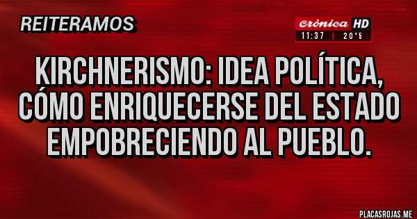 Placas Rojas - Kirchnerismo: idea política, cómo enriquecerse del estado empobreciendo al pueblo.