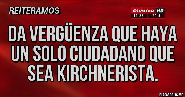 Placas Rojas - Da vergüenza que haya un solo ciudadano que sea kirchnerista.