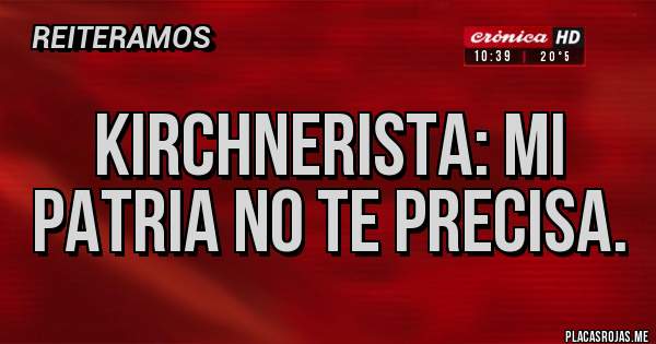 Placas Rojas - Kirchnerista: mi patria no te precisa.