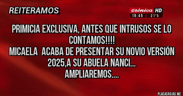 Placas Rojas - PRIMICIA EXCLUSIVA, ANTES QUE INTRUSOS SE LO CONTAMOS!!!!
MICAELA  ACABA DE PRESENTAR SU NOVIO VERSIÓN 2025,A SU ABUELA NANCI...
AMPLIAREMOS....