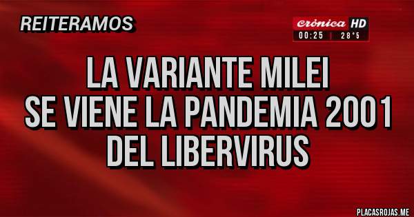 Placas Rojas - LA VARIANTE MILEI
SE VIENE LA PANDEMIA 2001 
DEL LIBERVIRUS