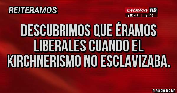 Placas Rojas - Descubrimos que éramos liberales cuando el kirchnerismo no esclavizaba.