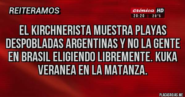 Placas Rojas - El kirchnerista muestra playas despobladas argentinas y no la gente en Brasil eligiendo libremente. Kuka veranea en la matanza.