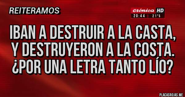 Placas Rojas - Iban a destruir a la casta, 
y destruyeron a la costa.
¿Por una letra tanto lío?