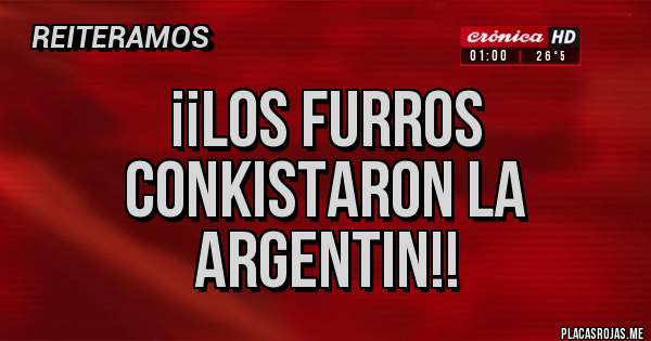 Placas Rojas - ¡¡LOS FURROS CONKISTARON LA ARGENTIN!!