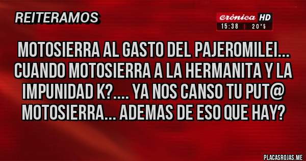 Placas Rojas - MOTOSIERRA AL GASTO del PajeroMilei...
cuando motosierra a la hermanita y la impunidad k?.... Ya nos canso tu put@ motosierra... ademas de eso que hay?