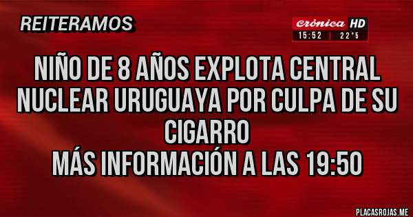 Placas Rojas - Niño de 8 años explota central nuclear uruguaya por culpa de su cigarro 
Más información a las 19:50