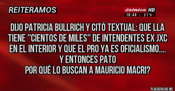 Placas Rojas - Dijo Patricia Bullrich y citó textual: que LLA tiene ''cientos de miles'' de intendentes ex JxC en el interior y que el Pro ya es oficialismo....
Y entonces Pato
 por qué lo buscan a Mauricio Macri?