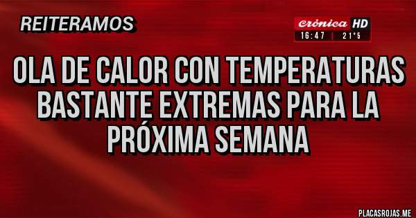 Placas Rojas - OLA DE CALOR CON TEMPERATURAS BASTANTE EXTREMAS PARA LA PRÓXIMA SEMANA