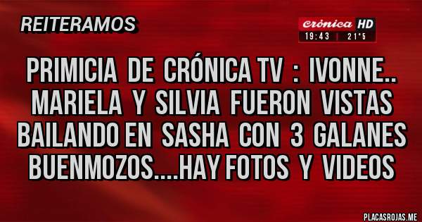 Placas Rojas - Primicia  de  Crónica TV  :  Ivonne.. Mariela  y  Silvia  fueron  vistas  Bailando en  Sasha  con  3  Galanes  Buenmozos....hay Fotos  y  Videos