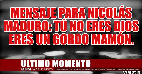 Placas Rojas - Mensaje para Nicolás Maduro: Tú no eres Dios eres un Gordo Mamón.