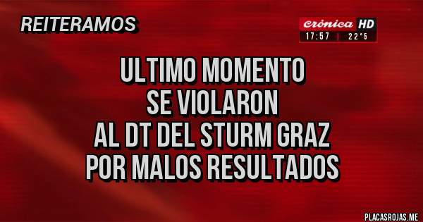 Placas Rojas - ULTIMO MOMENTO
SE VIOLARON
AL DT DEL STURM GRAZ
POR MALOS RESULTADOS